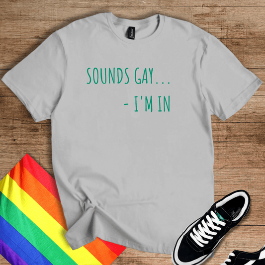 Sounds Gay, I'm In T-Shirt
